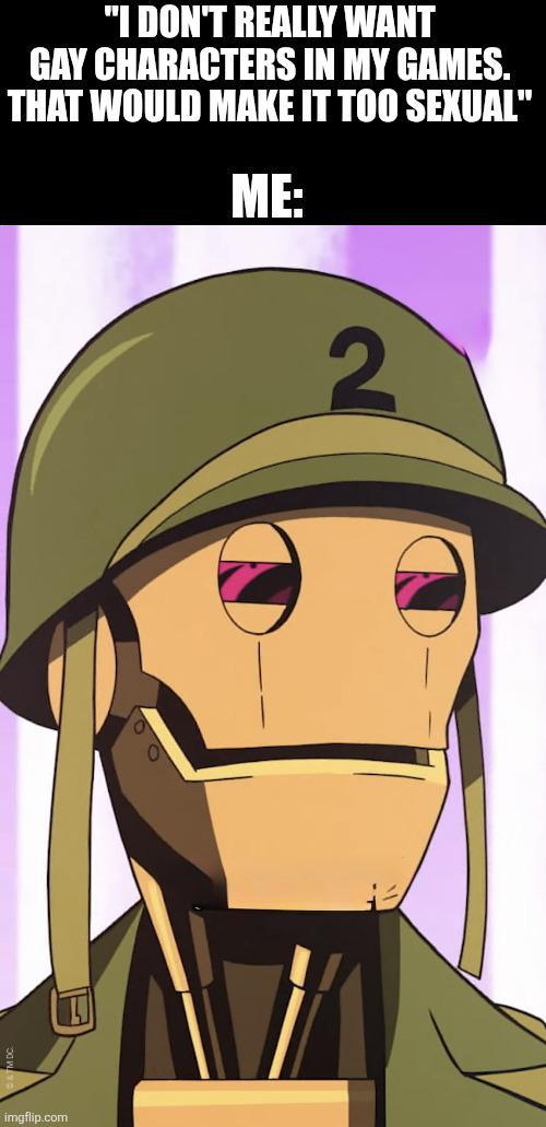 "I DON'T REALLY WANT GAY CHARACTERS IN MY GAMES. THAT WOULD MAKE IT TOO SEXUAL" ME: imgflip.com 2