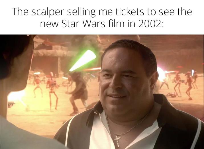 The scalper selling me tickets to see the new Star Wars film in 2002:
