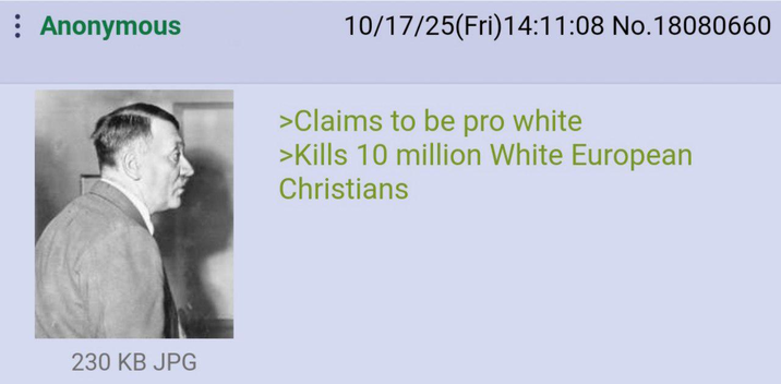 : Anonymous 230 KB JPG 10/17/25(Fri)14:11:08 No.18080660 >Claims to be pro white >Kills 10 million White European Christians
