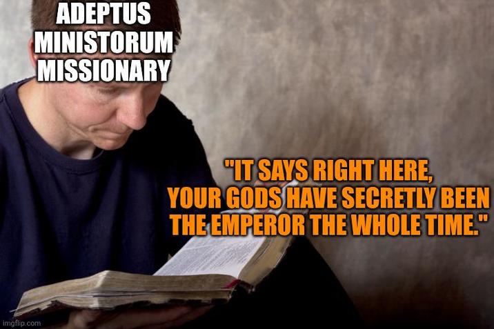 imgflip.com ADEPTUS MINISTORUM MISSIONARY "IT SAYS RIGHT HERE, YOUR GODS HAVE SECRETLY BEEN THE EMPEROR THE WHOLE TIME."