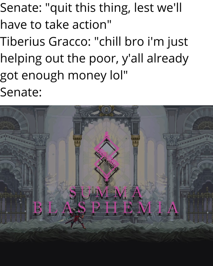 Senate: "quit this thing, lest we'll have to take action" Tiberius Gracco: "chill bro i'm just helping out the poor, y'all already got enough money lol" Senate: બળ ભાળ IMMA BLASPHEM