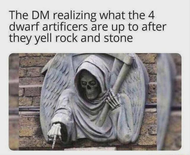 The DM realizing what the 4 dwarf artificers are up to after they yell rock and stone