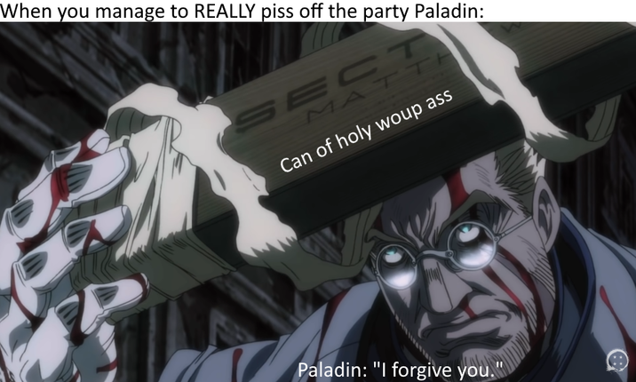 When you manage to REALLY piss off the party Paladin: SECT MAT T Can of holy woup ass Paladin: "I forgive you."