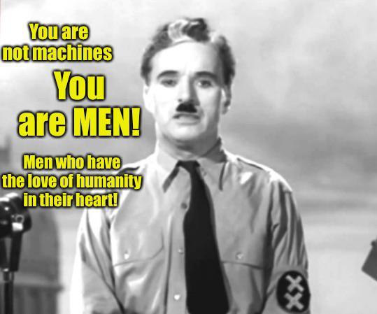 You are not machines You are MEN! Men who have the love of humanity in their heart! xx