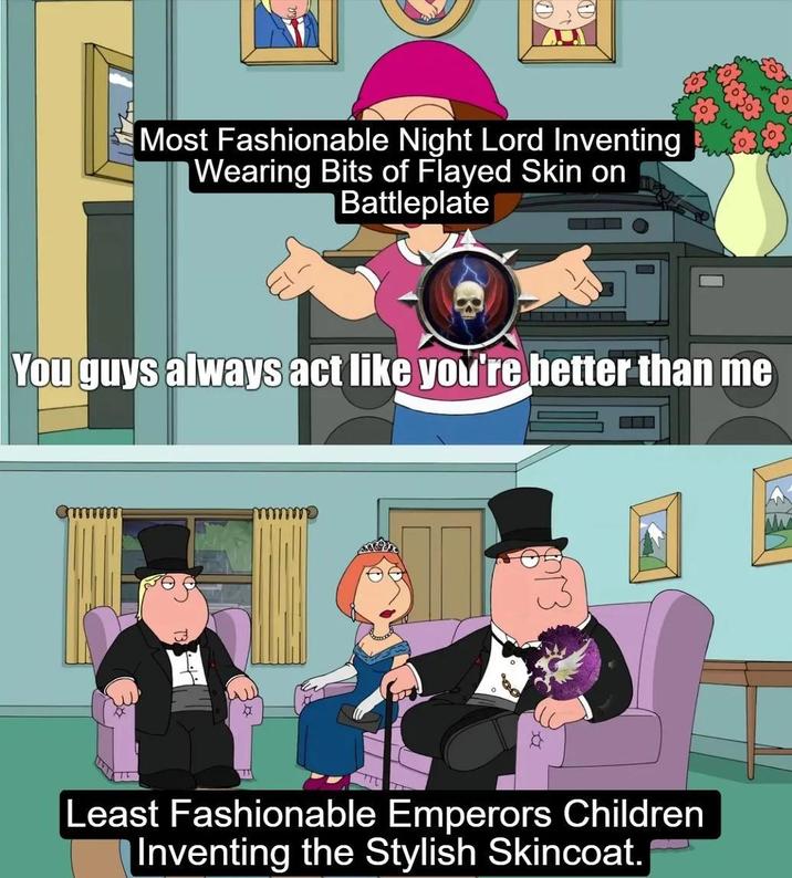 Most Fashionable Night Lord Inventing Wearing Bits of Flayed Skin on Battleplate You guys always act like you're better than me ° 13 Least Fashionable Emperors Children Inventing the Stylish Skincoat.