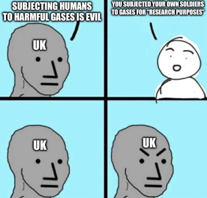 SUBJECTING HUMANS TO HARMFUL GASES IS EVIL UK YOU SUBJECTED YOUR OWN SOLDIERS TO GASES FOR "RESEARCH PURPOSES" UK UK