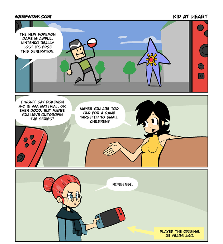 NERFNOW.COM THE NEW POKEMON GAME IS AWFUL, NINTENDO REALLY LOST ITS EDGE THIS GENERATION. |1=2] I WON'T SAY POKEMON A-Z IS AAA MATERIAL, OR EVEN GOOD, BUT MAYBE YOU HAVE OUTGROWN THE SERIES? MAYBE YOU ARE TOO OLD FOR A GAME TARGETED TO SMALL CHILDREN? NONSENSE. PLAYED THE ORIGINAL 29 YEARS AGO. KID AT HEART