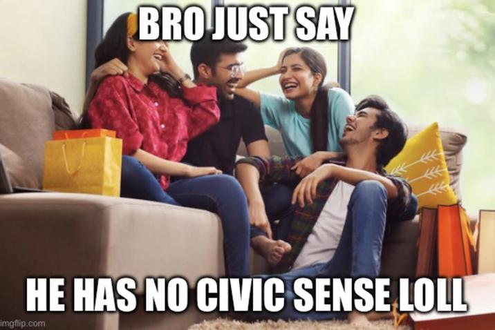 BRO JUST SAY HE HAS NO CIVIC SENSE LOLL imgflip.com