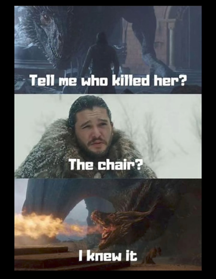 Tell me who killed her? The chair? I knew it
