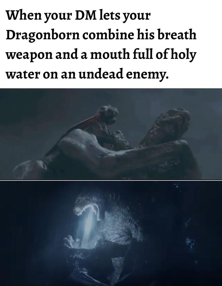 When your DM lets your Dragonborn combine his breath weapon and a mouth full of holy water on an undead enemy.