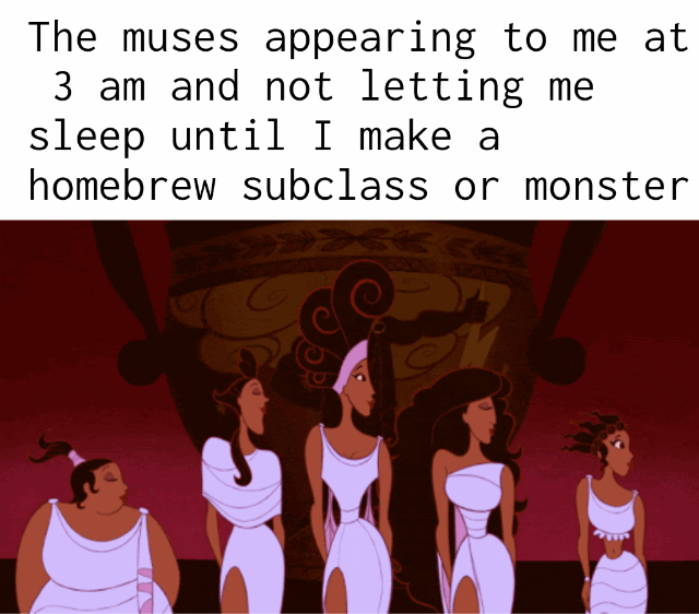 The muses appearing to me at 3 am and not letting me sleep until I make a homebrew subclass or monster