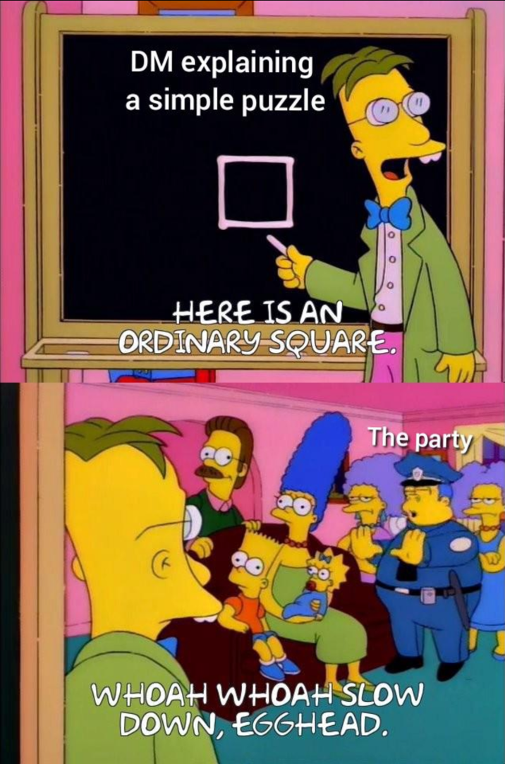 DM explaining simple puzzle HERE IS AN ORDINARY SQUARE. The party WHOAH WHOAH SLOW DOWN, EGGHEAD.