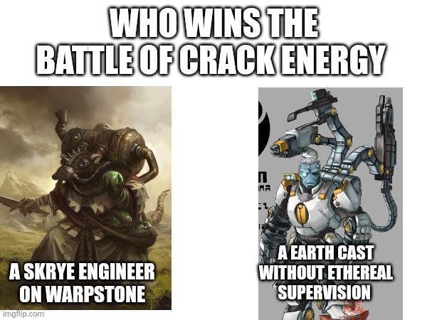 WHO WINS THE BATTLE OF CRACK ENERGY Π MA A SKRYE ENGINEER ON WARPSTONE imgflip.com A EARTH CAST WITHOUT ETHEREAL SUPERVISION