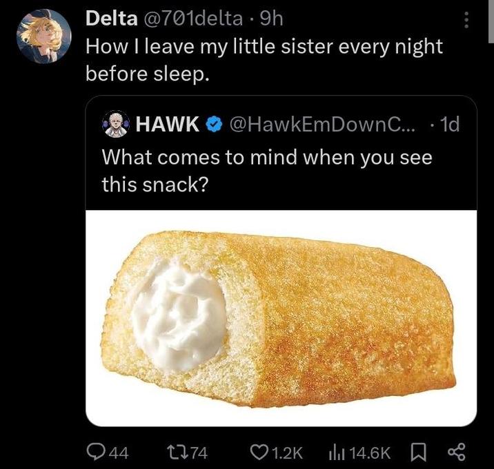 Delta @701delta • 9h How I leave my little sister every night before sleep. HAWK @HawkEm DownC... . 1d What comes to mind when you see this snack? Q44 1274 ❤1.2K 14.6K %