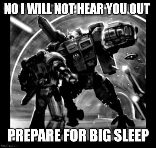 NO I WILL NOT HEAR YOU OUT PREPARE FOR BIG SLEEP imgflip.com