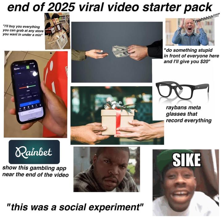 end of 2025 viral video starter pack "I'll buy you everything you can grab at any store you want in under a min" "raahhhhh!!!!" F Rainbet show this gambling app near the end of the video "this was a social experiment" "do something stupid in front of everyone here and I'll give you $20" raybans meta glasses that record everything SIKE