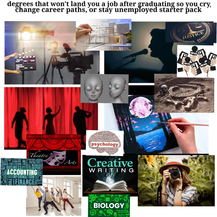 degrees that won't land you a job after graduating so you cry, change career paths, or stay unemployed starter pack PROD.NO. SCENE SOUND DIRECTOR CAMERAMAN DATE Theatre CERTAIN STANDARDS PART SYSTEMS PROVIDE OUTSIDE PROCES LOPMENT DECISION SHAREHO CONTROLTWOC MANAGER REPORT BUSINESS ACCOUNTING FINANCE M CONSISTE REPO behaviorgnition psychology Arts Creative ACCUFFING WRITING BIOLOGY Caltabe (4)+60 (a)- sco. -ATP JUSTICE NEWS NEWS NEWS