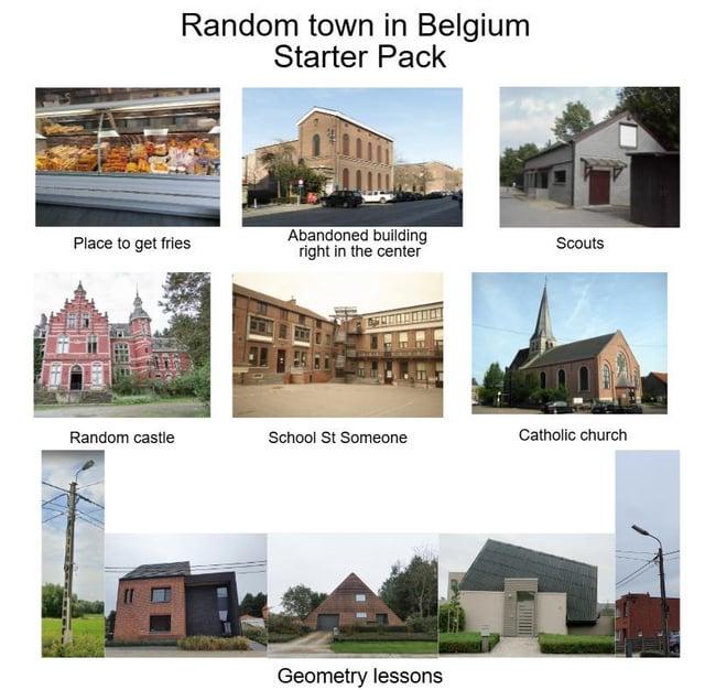Random town in Belgium Starter Pack Place to get fries Abandoned building right in the center Scouts Random castle School St Someone Catholic church Geometry lessons