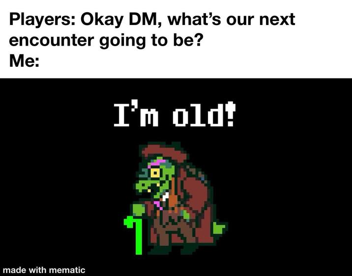 Players: Okay DM, what's our next encounter going to be? Me: made with mematic I'm old!