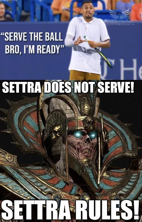 "SERVE THE BALL BRO, I'M READY" BLOOD RAVEN CHIET QUISITION OFFICER H SETTRA DOES NOT SERVE! SETTRA RULES!