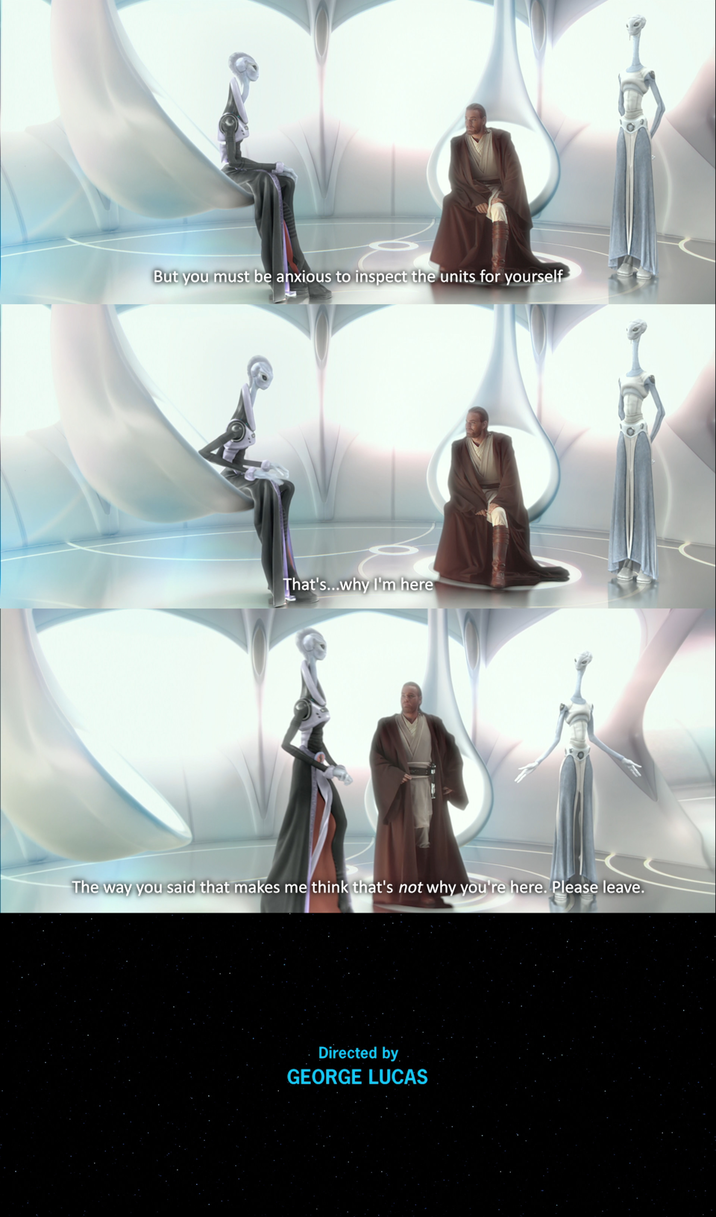 But you must be anxious to inspect the units for yourself That's...why I'm here The way you said that makes me think that's not why you're here. Please leave. Directed by GEORGE LUCAS