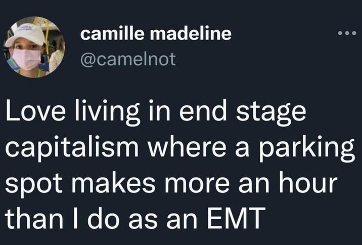 camille madeline @camelnot Love living in end stage capitalism where a parking spot makes more an hour than I do as an EMT