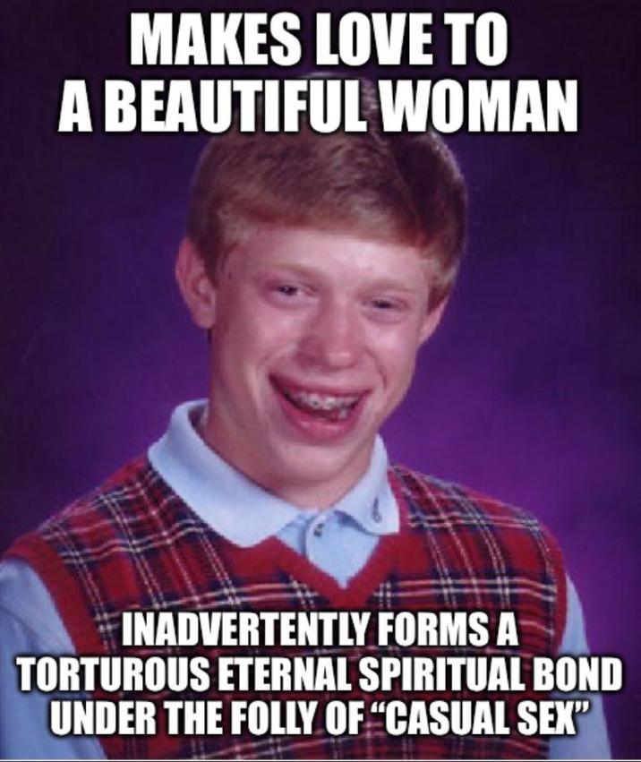 MAKES LOVE TO A BEAUTIFUL WOMAN INADVERTENTLY FORMS A TORTUROUS ETERNAL SPIRITUAL BOND UNDER THE FOLLY OF "CASUAL SEX"