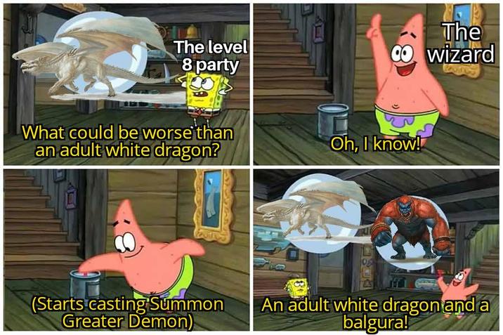 The level 8 party What could be worse than an adult white dragon? (Starts casting Summon Greater Demon) The CO wizard Oh, I know! An adult white dragon and a balgura!