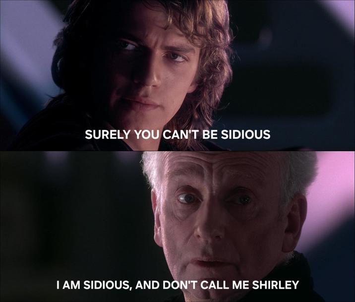 SURELY YOU CAN'T BE SIDIOUS I AM SIDIOUS, AND DON'T CALL ME SHIRLEY