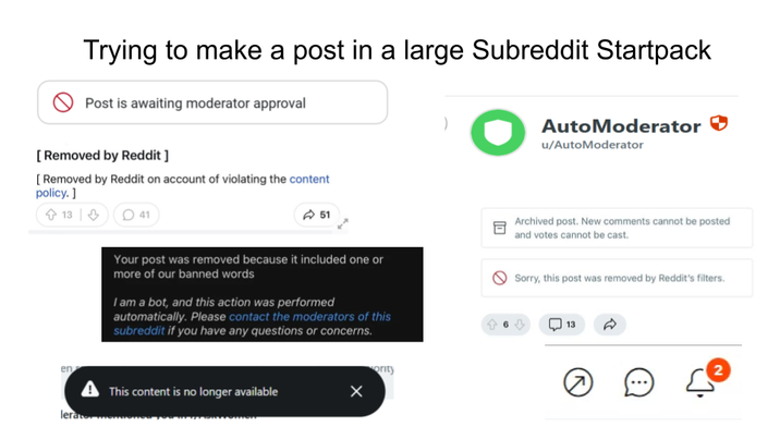 Trying to make a post in a large Subreddit Startpack Post is awaiting moderator approval AutoModerator ✓ u/AutoModerator [Removed by Reddit ] [Removed by Reddit on account of violating the content policy.] 13 41 51 Your post was removed because it included one or more of our banned words I am a bot, and this action was performed automatically. Please contact the moderators of this subreddit if you have any questions or concerns. Archived post. New comments cannot be posted and votes cannot be cast. Sorry, this post was removed by Reddit's filters. 13 en ▲ This content is no longer available lerator ority 2