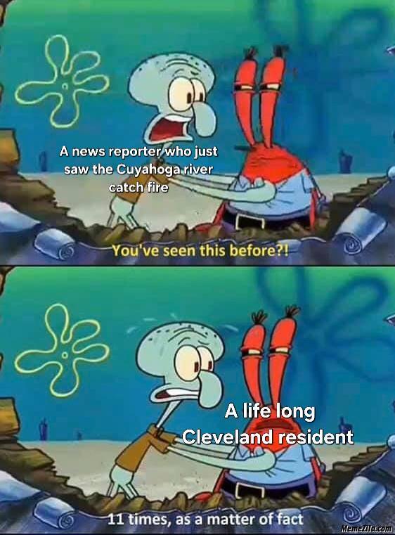 A news reporter who just saw the Cuyahoga river catch fire You've seen this before?! & A life long Cleveland resident 11 times, as a matter of fact Memezila.com