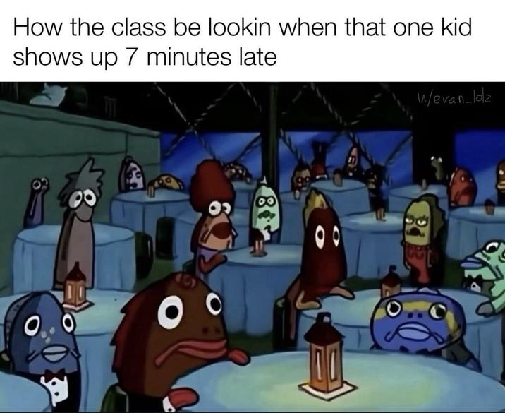W/evan-lolz How the class be lookin when that one kid shows up 7 minutes late 88 6