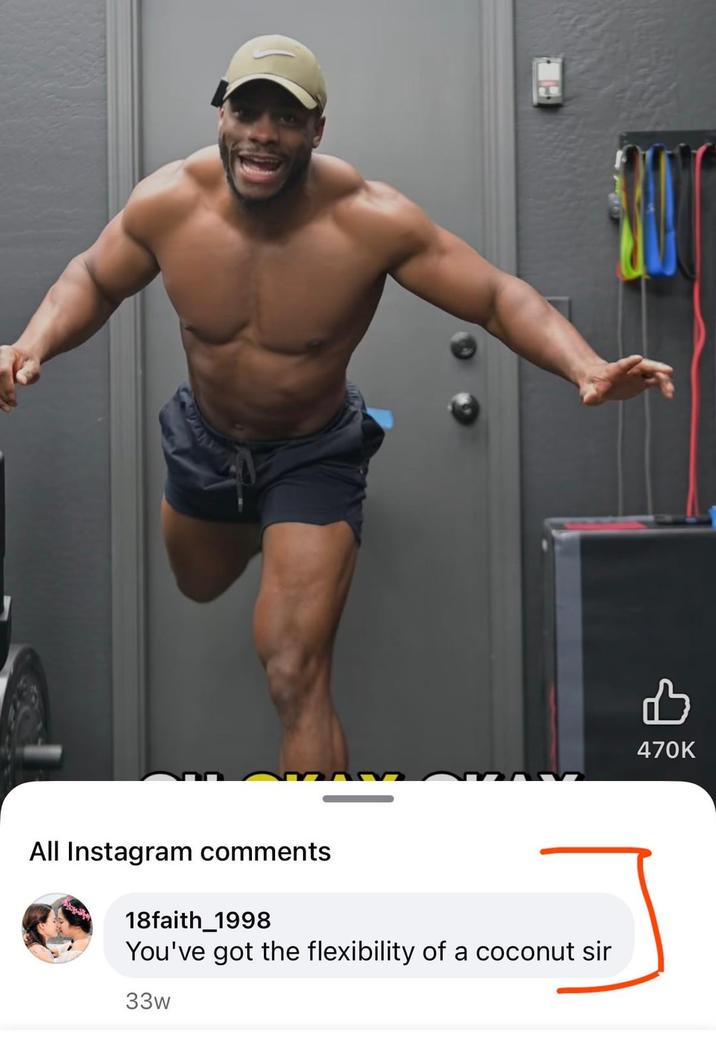 All Instagram comments 18faith_1998 You've got the flexibility of a coconut sir 33w 470K