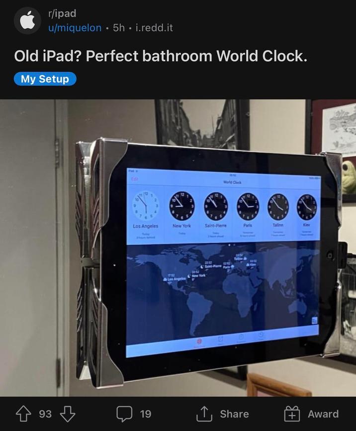 r/ipad u/miquelon 5h. i.redd.it Old iPad? Perfect bathroom World Clock. My Setup THEY Edit World Clock 12 12 3 Los Angeles New York Saint-Pierre Paris Tallinn Kiev Tudry Shout loved 1732 New York OF 0 93 19 ↑ Share Award