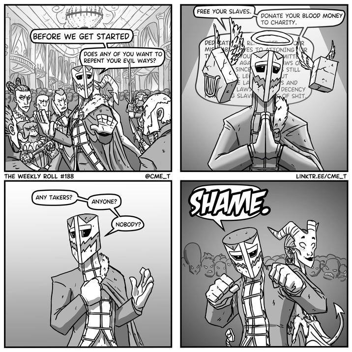 BEFORE WE GET STARTED DOES ANY OF YOU WANT TO REPENT YOUR EVIL WAYS? ADD THE WEEKLY ROLL #188 www ANY TAKERS? ANYONE? N ཁ་ NOBODY? FREE YOUR SLAVES. DONATE YOUR BLOOD MONEY TO CHARITY. DEDICATI MIC T REN BES TO ATTONING 104 ου R MITTE WS O AGA SINCE LE E LA LAWS G SLAVE STILL UT S AND DECENCY SOF S---. @CME_T SHAME. LINKTR.EE/CME_T