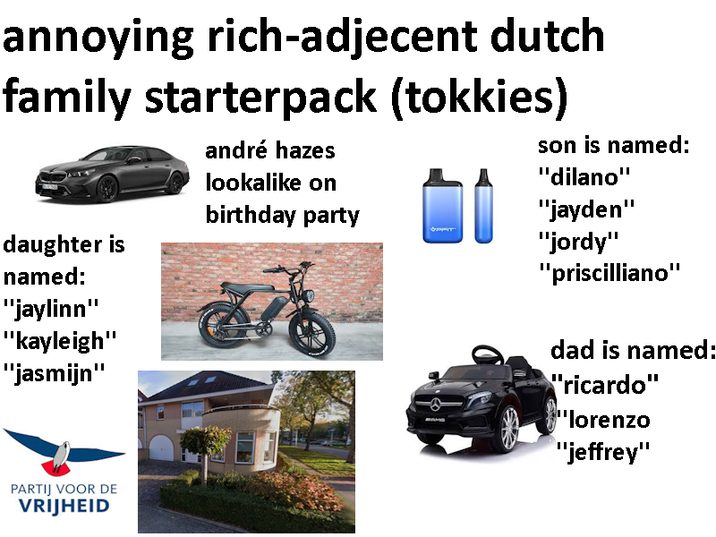 annoying rich-adjecent dutch family starterpack (tokkies) andré hazes lookalike on birthday party daughter is named: "jaylinn" "kayleigh" "jasmijn" PARTIJ VOOR DE VRIJHEID son is named: "dilano" "jayden" "jordy" "priscilliano" dad is named: "ricardo" "lorenzo "jeffrey"