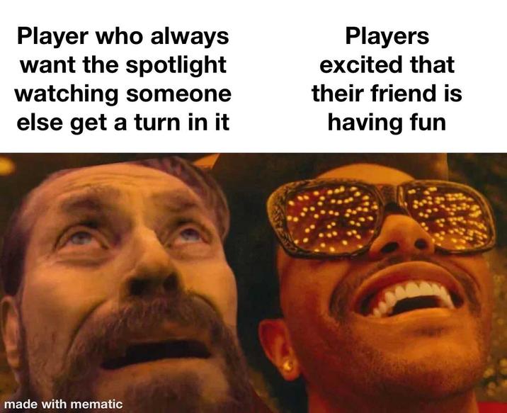 Player who always want the spotlight watching someone else get a turn in it Players excited that their friend is having fun made with mematic