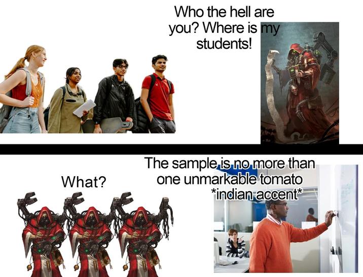 What? Who the hell are you? Where is my students! The sample is no more than one unmarkable tomato *indian accent*