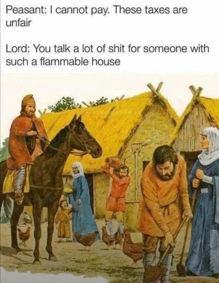 Peasant: I cannot pay. These taxes are unfair Lord: You talk a lot of s--- for someone with such a flammable house