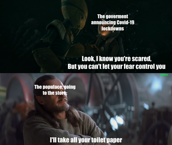 The goverment announcing Covid-19 lockdowns Look, I know you're scared, But you can't let your fear control you Hjalle1 The populace, going to the store: I'll take all your toilet paper