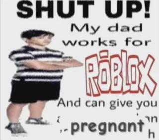 SHUT UP! My dad works for 問3 And can give you מר. 2. pregnant) h