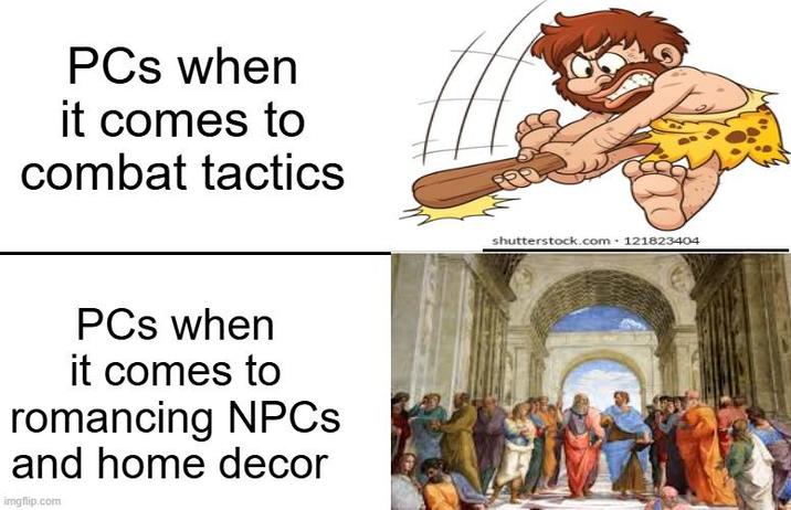 PCs when it comes to combat tactics PCs when it comes to romancing NPCs and home decor imgflip.com shutterstock.com. 121823404