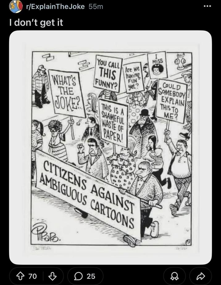 r/ExplainTheJoke 55m I don't get it WHAT'S THE YOU CALL MISS THIS FUNNY? Are we having FUN Yet? JOKE? THIS IS A SHAMEFUL WASTE OF PAPER! COULD SOMEBODY EXPLAIN THIS TO ME? MA CITIZENS AGAINST AMBIGUOUS CARTOONS Propo. 26754 + 70 25