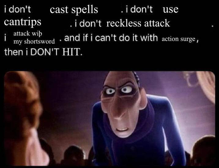 i don't cast spells . i don't use cantrips attack wip i my shortsword . i don't reckless attack and if i can't do it with action surge, then i DON'T HIT.