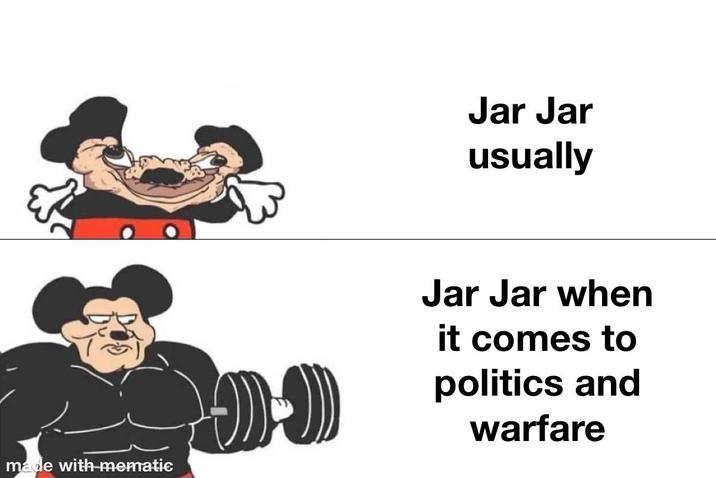made with mematic Jar Jar usually Jar Jar when it comes to politics and warfare
