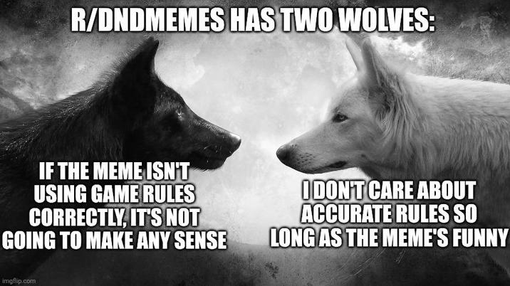 R/DNDMEMES HAS TWO WOLVES: IF THE MEME ISN'T USING GAME RULES CORRECTLY, IT'S NOT GOING TO MAKE ANY SENSE I DON'T CARE ABOUT ACCURATE RULES SO LONG AS THE MEME'S FUNNY imgflip.com