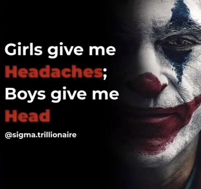 Girls give me Headaches; Boys give me Head @sigma.trillionaire