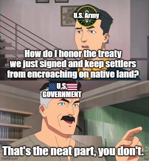 U.S. Army ARMY How do I honor the treaty we just signed and keep settlers from encroaching on native land? U.S. GOVERNMENT That's the neat part, you don't. imgflip.com
