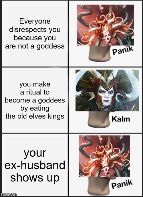 Everyone disrespects you because you are not a goddess you make a ritual to become a goddess by eating the old elves kings your ex-husband shows up imgflip.com Panik Kalm Panik