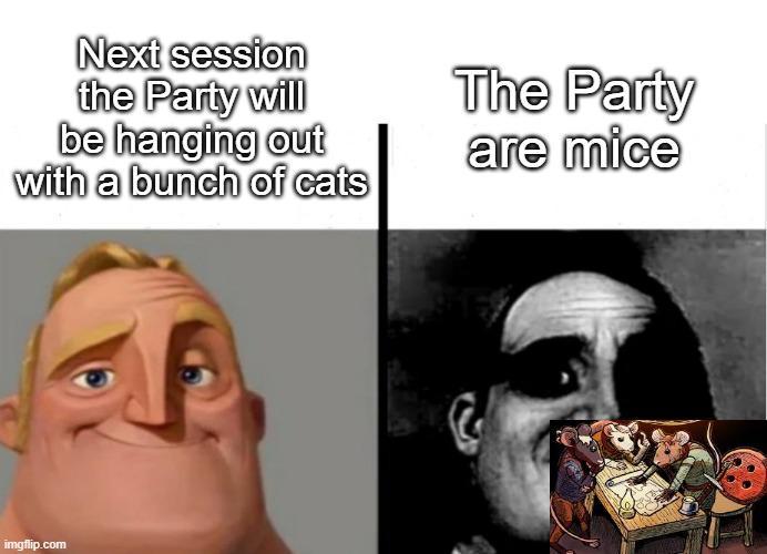 Next session the Party will be hanging out with a bunch of cats The Party are mice imgflip.com